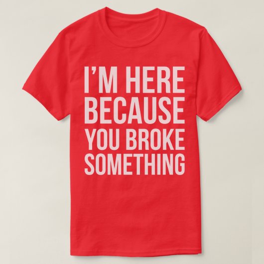 Ik ben hier omdat je iets hebt gebroken t-shirt (Design voorkant)