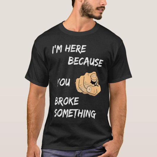 Ik ben hier omdat je iets hebt gebroken t-shirt (Voorkant)