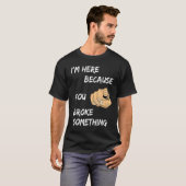 Ik ben hier omdat je iets hebt gebroken t-shirt (Voorkant volledig)