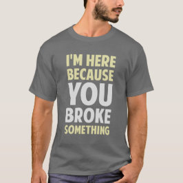 Ik ben hier omdat je iets hebt gebroken t-shirt