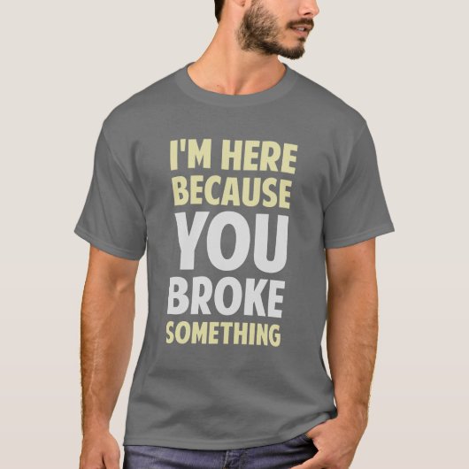 Ik ben hier omdat je iets hebt gebroken t-shirt (Voorkant)