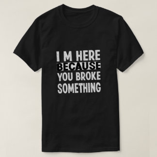Ik ben hier omdat je iets hebt gebroken t-shirt