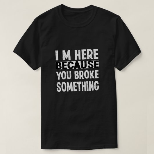 Ik ben hier omdat je iets hebt gebroken t-shirt (Design voorkant)