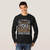 Ik ben hier omdat je iets hebt gebroken. t-shirt (Voorkant volledig)