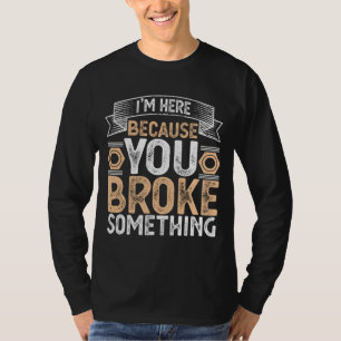 Ik ben hier omdat je iets hebt gebroken. t-shirt