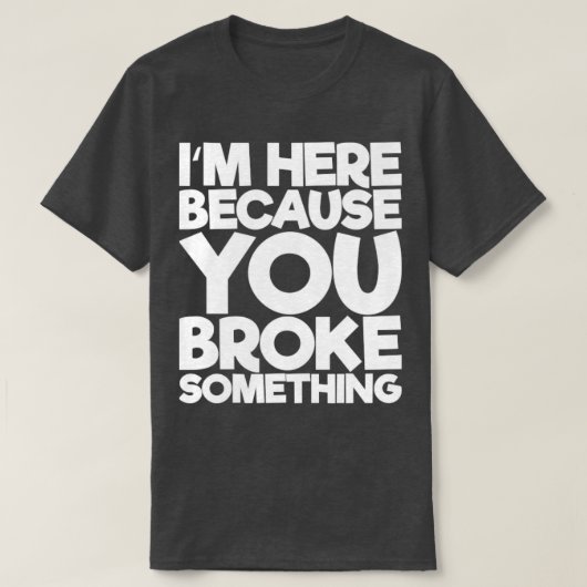 Ik ben hier omdat je iets hebt gebroken t-shirt (Design voorkant)