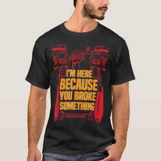 Ik ben hier omdat je iets Mechanic 5 hebt gebroken T-shirt