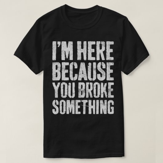 Ik ben hier omdat je iets mechanisch hebt gebroken t-shirt (Design voorkant)