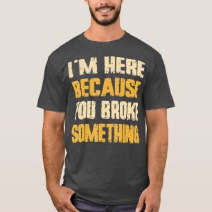 Ik ben hier omdat je iets mechanische Mannen hebt T-shirt
