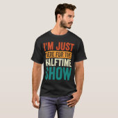 Ik ben hier voor de Halftime Show 1 T-shirt (Voorkant volledig)