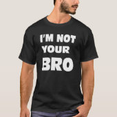 Ik ben je BRO niet. T-shirt (Voorkant)