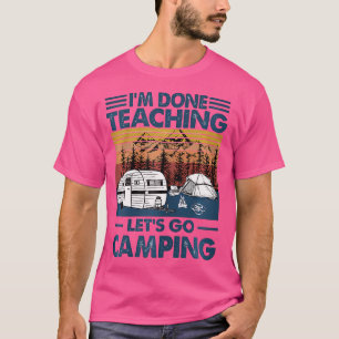 Ik ben klaar met lesgeven Laten we gaan kamperen T-shirt