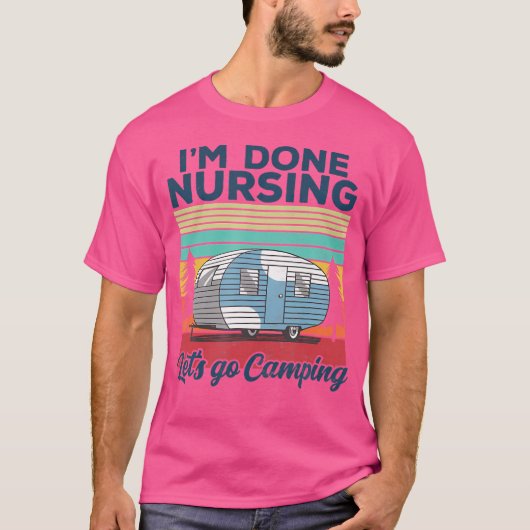 Ik Ben Klaar Met Verplegen Laten We Gaan Kamperen  T-shirt (Voorkant)