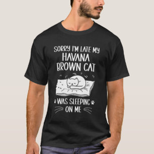 Ik ben laat, mijn Havana Brown kat lag op mij te s T-shirt