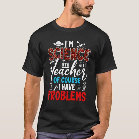 Ik ben leraar wetenschappen... want ik heb problem t-shirt (Voorkant)