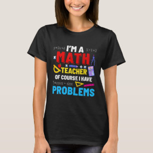 Ik ben leraar Wiskunde. Ik heb problemen. T-shirt