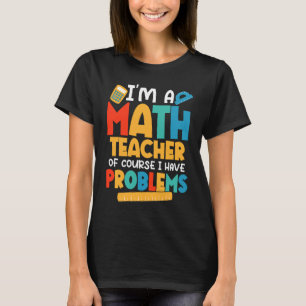 Ik ben leraar Wiskunde natuurlijk, ik heb probleme T-shirt