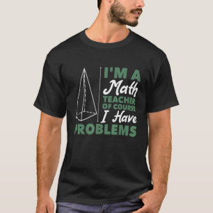 Ik ben leraar Wiskunde natuurlijk, ik heb probleme T-shirt