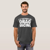 Ik ben liever drag racing grappig t-shirt (Voorkant volledig)