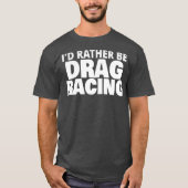 Ik ben liever drag racing grappig t-shirt (Voorkant)
