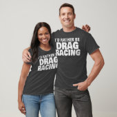 Ik ben liever drag racing grappig t-shirt (Unisex)
