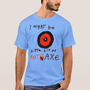 Ik ben misschien een Hot Ax T-shirt