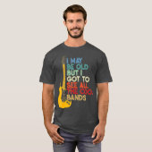 Ik ben misschien oud, maar ik moet alle koele band t-shirt (Voorkant volledig)