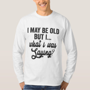  Ik ben misschien oud maar wat ik zeg is grappig c T-shirt