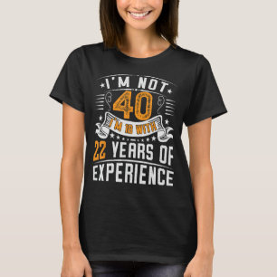 Ik ben niet 40, ik ben 18 met 22 jaar ervaring 40t t-shirt