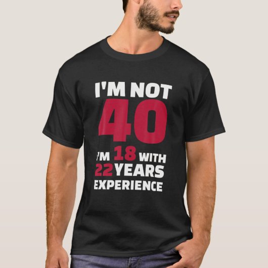 Ik ben niet 40, ik ben 18 met 22 jaar ervaring t-shirt (Voorkant)