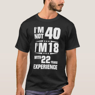 Ik ben niet 40 maar 18 met 22 jaar ervaring t-shirt