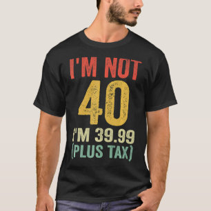 Ik ben niet 40 m'n 39,99 (plus belasting) t-shirt