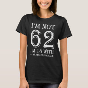 Ik ben niet 62 ik ben 18 met 44 jaar ervaring 62e t-shirt