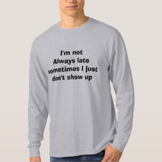 Ik ben niet altijd te laat Soms show ik gewoon nie T-shirt