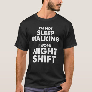 Ik ben niet Sleep Walking Ik werk Night Shift Slee T-shirt