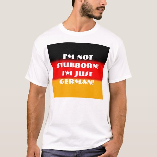 Ik ben niet Stubborn! Ik ben gewoon Duits! T-shirt (Voorkant)