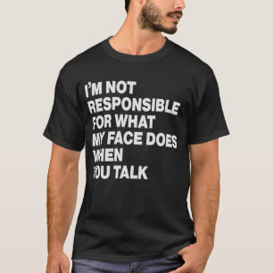 Ik ben niet verantwoordelijk voor wat mijn gezicht t-shirt