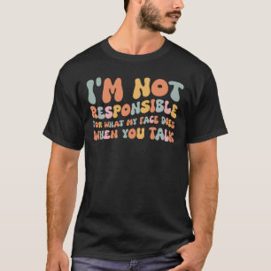 Ik ben niet verantwoordelijk voor wat mijn gezicht t-shirt
