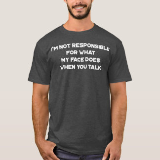 Ik ben niet verantwoordelijk voor wat mijn gezicht t-shirt