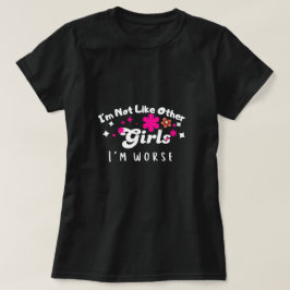 Ik ben niet zoals andere meisjes, ik ben erger, c t-shirt