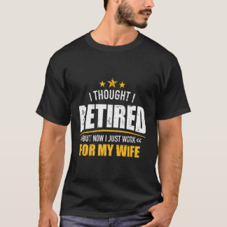 Ik ben nu met pensioen en werk voor mijn vrouw t-shirt