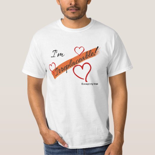 Ik ben onvervangbaar.  Behalve mijn knie T-shirt (Voorkant)