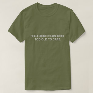 Ik ben oud genoeg om beter te weten, te oud om er t-shirt