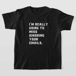 Ik ben really going to miss ignoring your emails. t-shirt