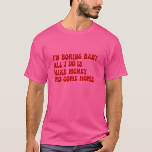 Ik ben saai Baby het enige wat ik doe is geld verd T-shirt