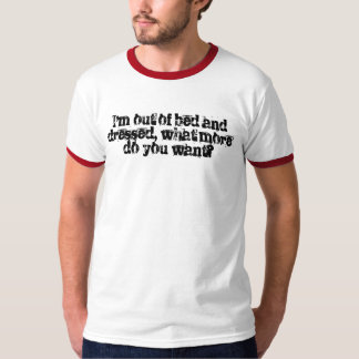 Ik ben uit bed en kleed, wat wil je nog meer? t-shirt