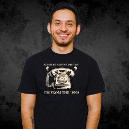 Ik ben van de jaren 1900, wees geduldig met mij Sh T-shirt