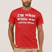 Ik ben waar Willis het over had T-shirt (Voorkant)