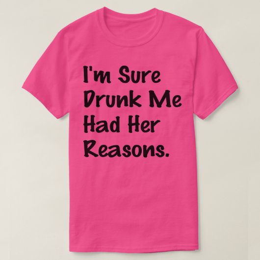 Ik ben zeker Drink dat ik haar redenen had... grap T-shirt (Design voorkant)