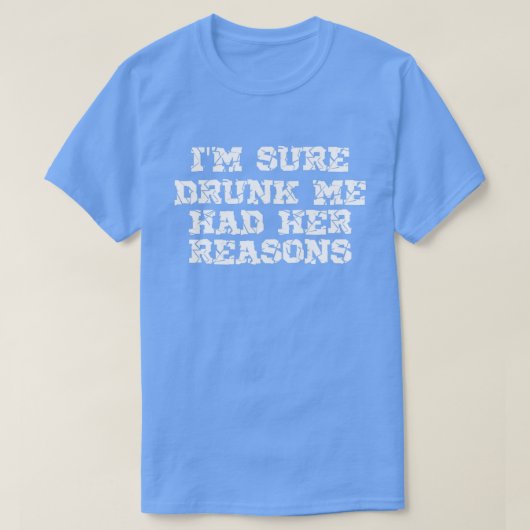Ik ben zeker Drink dat ik haar redenen had... T-shirt (Design voorkant)